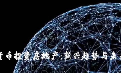 数字货币投资房地产:新兴趋势与未来展望
