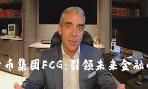 数字货币集团FCG：引领未来金融的先锋
