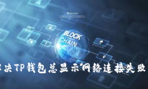 如何解决TP钱包总显示网络连接失败的问题