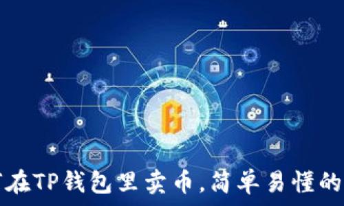 如何在TP钱包里卖币,简单易懂的指南
