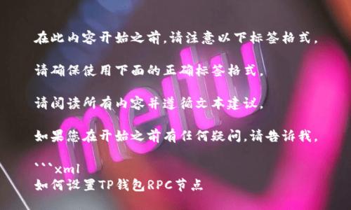 在此内容开始之前,请注意以下标签格式。
请确保使用下面的正确标签格式。
请阅读所有内容并遵循文本建议。
如果您在开始之前有任何疑问,请告诉我。
```xml
如何设置TP钱包RPC节点