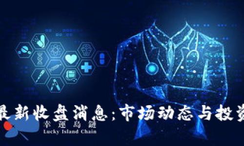 数字货币最新收盘消息:市场动态与投资机会分析