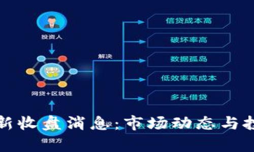 数字货币最新收盘消息:市场动态与投资机会分析