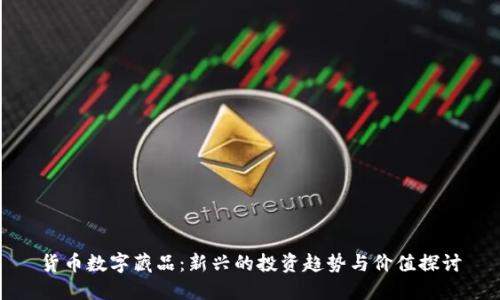 货币数字藏品:新兴的投资趋势与价值探讨