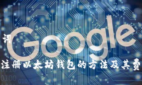 和关键词

: 手机注册以太坊钱包的方法及其费用分析