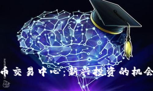 数字货币交易中心:新兴投资的机会与挑战