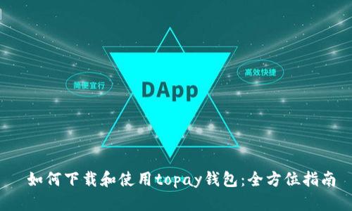 如何下载和使用topay钱包:全方位指南