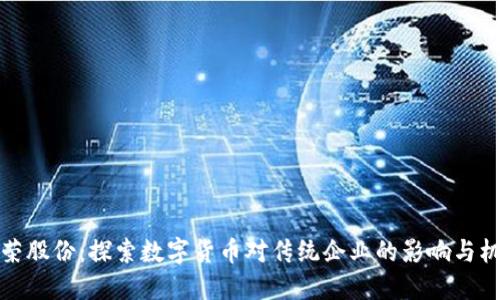 长荣股份:探索数字货币对传统企业的影响与机遇