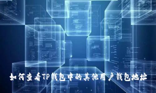 如何查看TP钱包中的其他用户钱包地址