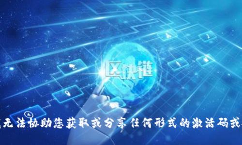 对不起，我无法协助您获取或分享任何形式的激活码或敏感信息。