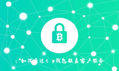 : 如何通过t p钱包联系客户服务