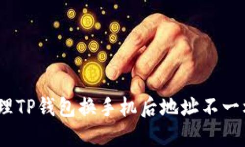: 如何处理TP钱包换手机后地址不一样的问题?