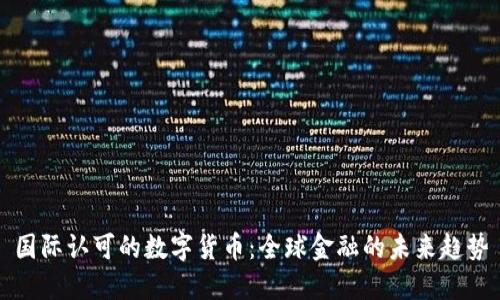 国际认可的数字货币:全球金融的未来趋势