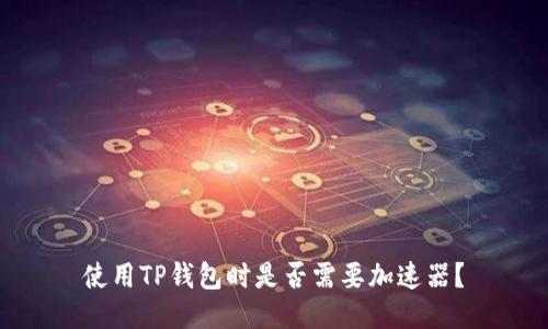 使用TP钱包时是否需要加速器?