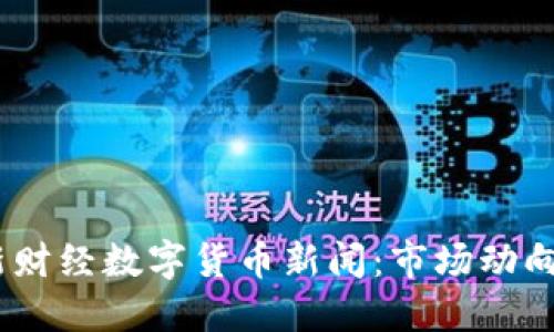 和关键词

2023年最新财经数字货币新闻：市场动向与未来趋势