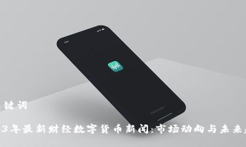 和关键词

2023年最新财经数字货币新闻：市场动向与未来趋势