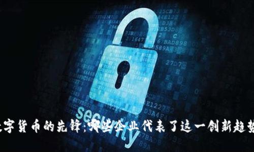 数字货币的先锋:哪些企业代表了这一创新趋势?