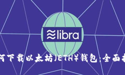 如何下载以太坊(ETH)钱包:全面指南