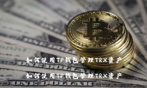 如何使用TP钱包管理TRX资产
如何使用TP钱包管理TRX资产