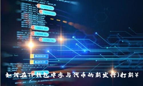 如何在TP钱包中参与代币的新发行(打新)