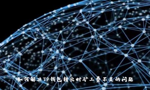 如何解决TP钱包转出时矿工费不足的问题