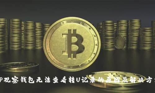 TP观察钱包无法查看转U记录的原因及解决方法