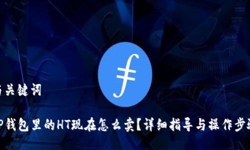 与关键词
TP钱包里的HT现在怎么卖?详细指导与操作步骤