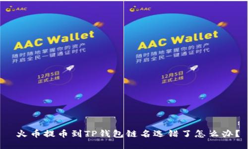 火币提币到TP钱包链名选错了怎么办?