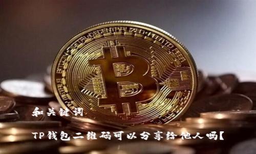 和关键词
TP钱包二维码可以分享给他人吗?