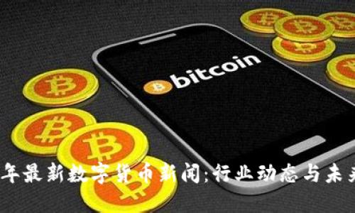 2023年最新数字货币新闻:行业动态与未来趋势