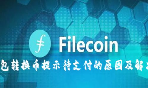 t p钱包转换币提示待支付的原因及解决方案