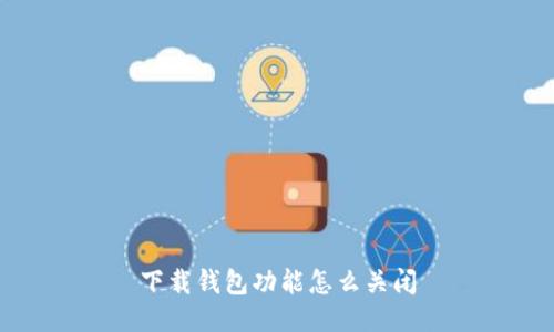 下载钱包功能怎么关闭