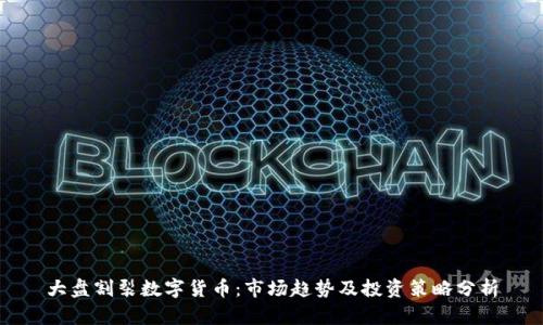 大盘割裂数字货币:市场趋势及投资策略分析