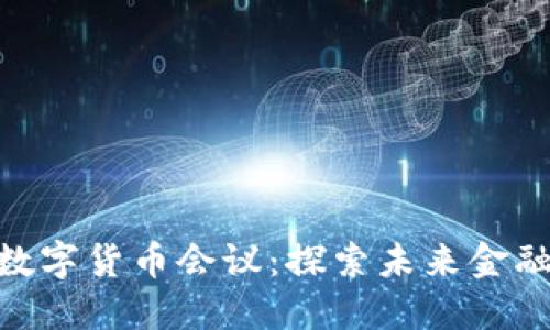 雄安新区数字货币会议:探索未来金融的新机遇