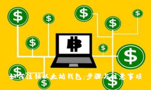 如何注销以太坊钱包:步骤与注意事项