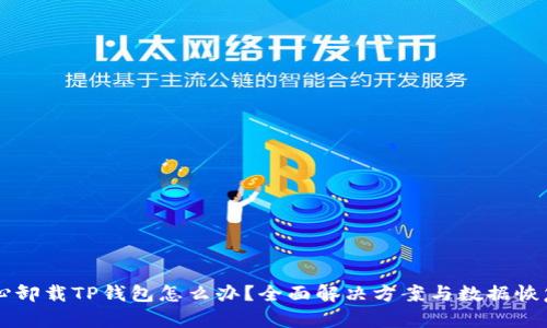 不小心卸载TP钱包怎么办?全面解决方案与数据恢复指南