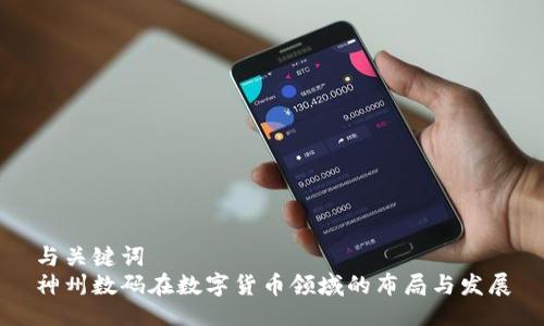 与关键词
神州数码在数字货币领域的布局与发展