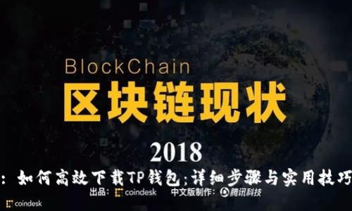 : 如何高效下载TP钱包:详细步骤与实用技巧