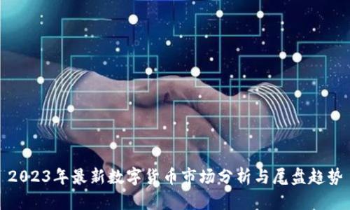2023年最新数字货币市场分析与尾盘趋势
