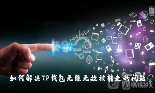如何解决TP钱包无缘无故被转走的问题