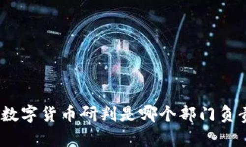 : 数字货币研判是哪个部门负责?
