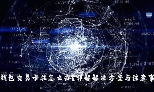 TP钱包交易卡住怎么办？详解解决方案与注意事项