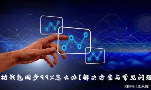 以太坊钱包同步99%怎么办?解决方案与常见问题解析