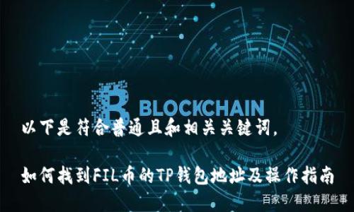 以下是符合普通且和相关关键词。

如何找到FIL币的TP钱包地址及操作指南