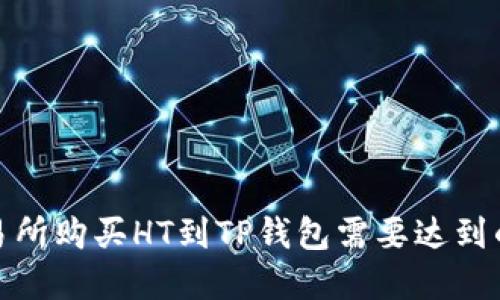 在火币交易所购买HT到TP钱包需要达到的最低金额