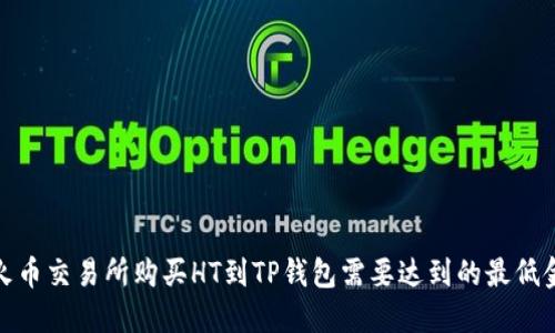 在火币交易所购买HT到TP钱包需要达到的最低金额