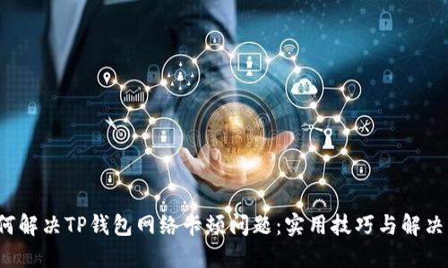 如何解决TP钱包网络卡顿问题:实用技巧与解决方案