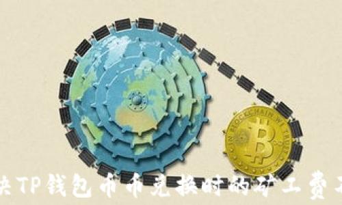 如何解决TP钱包币币兑换时的矿工费不足问题