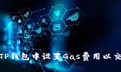 如何在TP钱包中设置Gas费用以交易体验