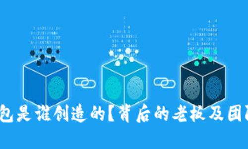  TP钱包是谁创造的？背后的老板及团队揭秘